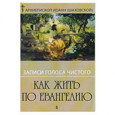 Православие в целом, книга Как жить по Евангелию. Записи голоса чистого заказать