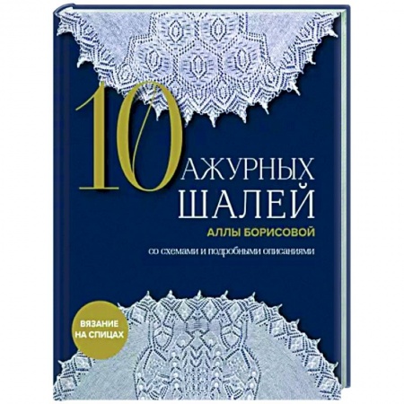 Вязание, книга 10 ажурных шалей Аллы Борисовой. Со схемами и подробными описаниями заказать