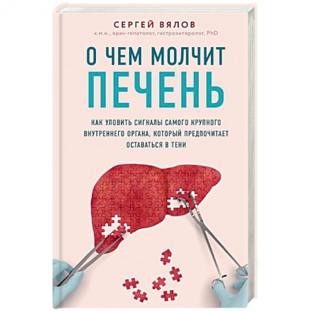 Анатомия и физиология человека, книга О чем молчит печень. Как уловить сигналы самого крупного внутреннего органа, который предпочитает оставаться в тени заказать