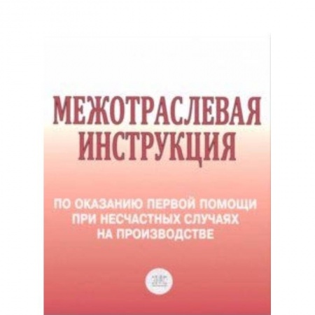 Юриспруденция. Общие вопросы права, книга Межотраслевая инструкция по оказанию первой помощи при несчастных случаях на производстве заказать