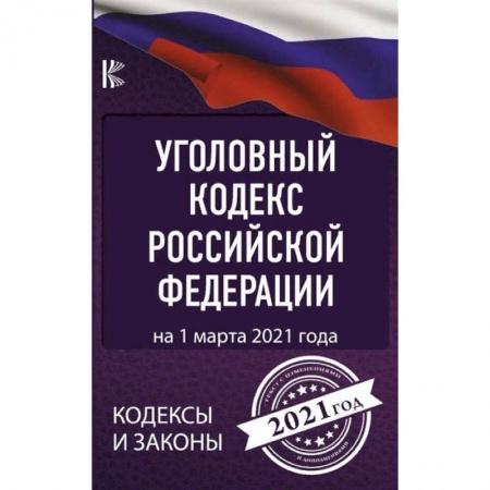 Уголовное и уголовно-процессуальное право, книга Уголовный Кодекс Российской Федерации на 1 марта 2021 года заказать