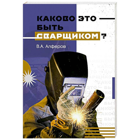 Мемуары, биографии исторических личностей, книга Каково это - быть сварщиком? заказать