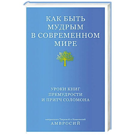 Проповеди, поучения, беседы, письма, книга Как быть мудрым в современном мире. Уроки книг премудрости и притч Соломона заказать