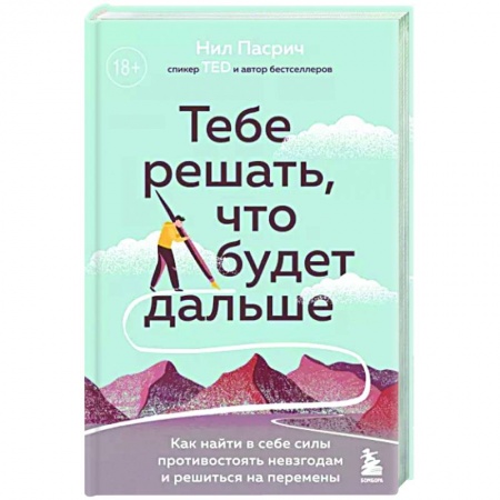 Психология, книга Тебе решать, что будет дальше. Как найти в себе силы противостоять невзгодам и решиться на перемены заказать