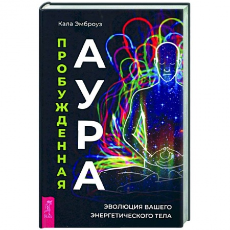 Другие эзотерические учения, книга Пробужденная аура. Эволюция вашего энергетического тела заказать