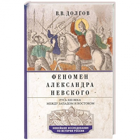 История Древней Руси. Средневековье, книга Феномен Александра Невского. Русь XIII века между Западом и Востоком заказать