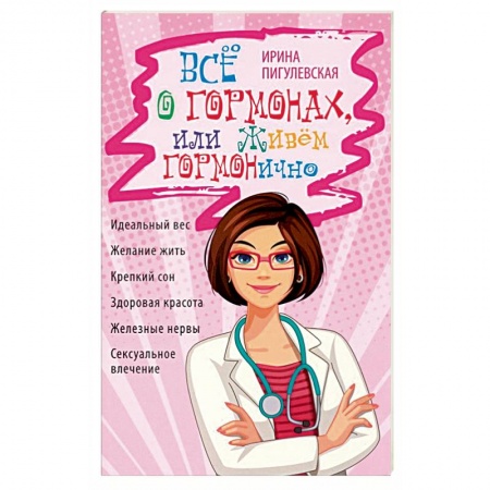 Популярная и нетрадиционная медицина, книга Всё о гормонах, или Живём ГОРМОНично. Идеальный вес, желание жить, крепкий сон, здоровая красота, железные нервы, сексуальное влечение заказать