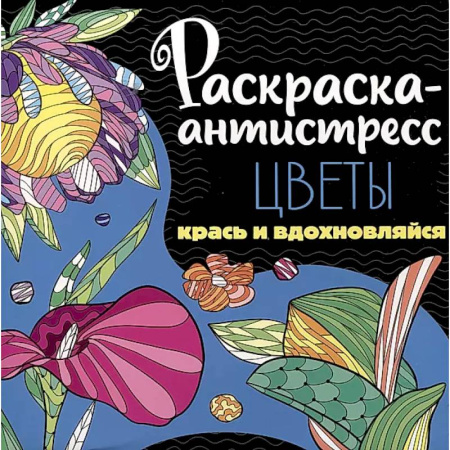 Книги для творчества, книга Раскраска-антистресс. Цветы. Крась и вдохновляйся заказать