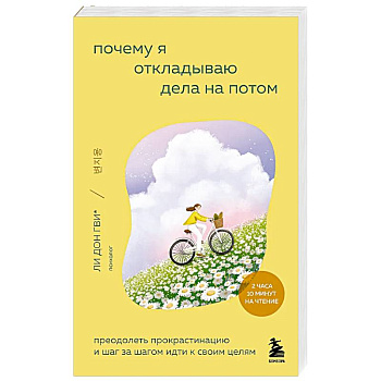 Почему я откладываю дела на потом. Преодолеть прокрастинацию и шаг за шагом идти к своим целям