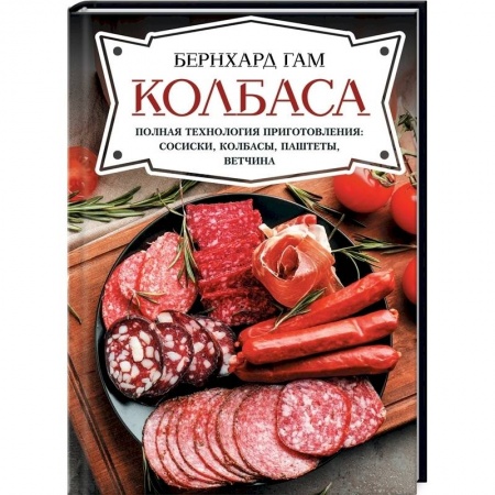 Мясо, птица, книга Колбаса. Полная технология приготовления:сосиски, колбасы, паштеты, ветчина заказать