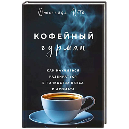 Чай. Кофе. Безалкогольные напитки, книга Кофейный гурман. Как научиться разбираться в тонкостях вкуса и аромата заказать