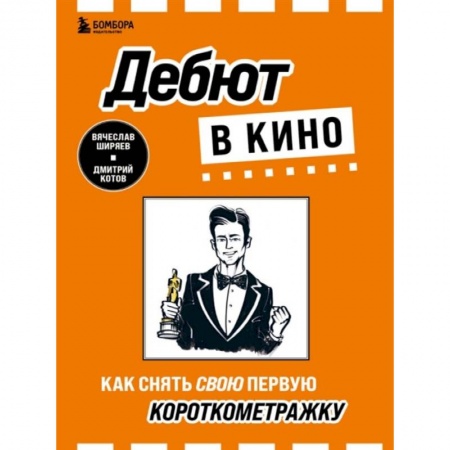 Кино. Киноискусство, книга Дебют в кино: как снять свою первую короткометражку заказать
