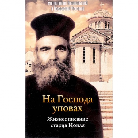 Жития русских святых, жизнеописания церковных деятелей, книга На Господа уповах. Жизнеописание старца Иоиля заказать