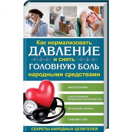 Советы целителей, докторов, шаманов, книга Как нормализовать давление и снять головную боль народными средствами. Секреты народных целителей заказать