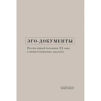 Эго-документы: Россия первой половины XX в. Межисточниковых диалогах Эго-документы: Россия первой половины XX в. Межисточниковых диалогах