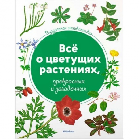 Животный и растительный мир, книга Всё о цветущих растениях, прекрасных и загадочных заказать