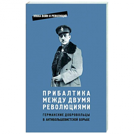 Общие работы по истории войн, книга Прибалтика между двумя революциями. Германские добродобровольцы в антибольшевистской борьбе заказать
