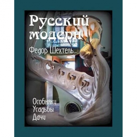 Архитектура, книга Русский модерн. Федор Шехтель. Особняки. Усадьбы.Дачи заказать