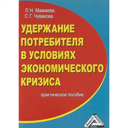 Экономика. Управление. Бизнес, книга Удержание потребителя в условиях экономического кризиса. Практическое пособие заказать