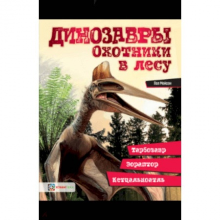 Доисторическая жизнь. Динозавры, книга Динозавры. Охотники в лесу. Тарбозавр, эораптор, кетцалькатль… заказать