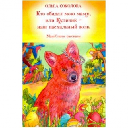 Религиозная литература для детей, книга Кто обидел мою маму, или Куличик - наш пасхальный волк. МашУлины рассказы заказать