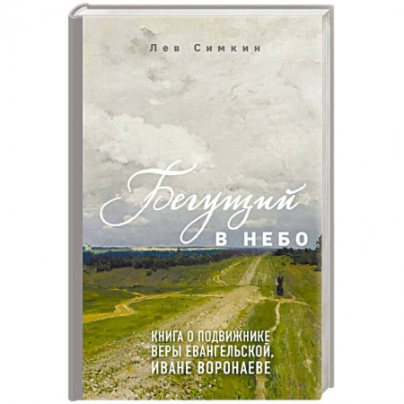 Жития русских святых, жизнеописания церковных деятелей, книга Бегущий в небо. Книга о подвижнике веры евангельской Иване Воронаеве заказать
