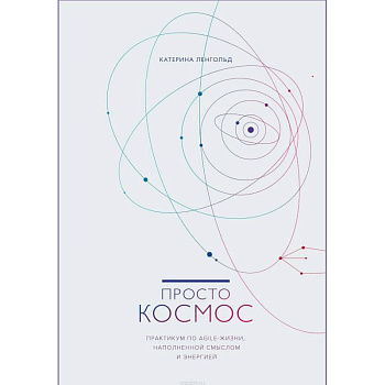 Просто космос. Практикум по Agile-жизни, наполненной смыслом и энергией Просто космос. Практикум по Agile-жизни, наполненной смыслом и энергией