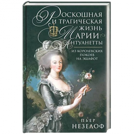 Мемуары, биографии исторических личностей, книга Роскошная и трагическая жизнь Марии-Антуанетты. Из королевских покоев на эшафот заказать