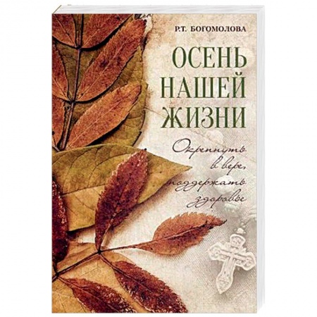 Православие и общество, книга Осень нашей жизни. Окрепнуть в вере, поддержать здоровье заказать