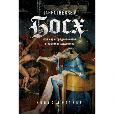 Искусствоведение, книга Таинственный Босх. Кошмары средневековья в картинах художника заказать