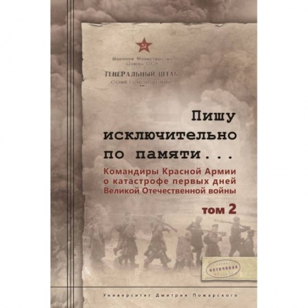 Вторая мировая война (1939-1945), книга Пишу исключительно по памяти... Командиры Красной Армии о катастрофе первых дней Великой Отечественной войны. В 2-х томах. Том 2 заказать