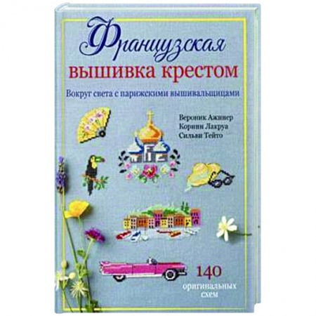 Вышивка, книга Французская вышивка крестом. Вокруг света с парижскими вышивальщицами заказать