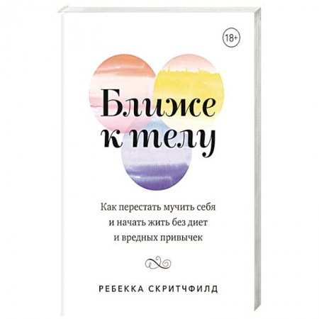 Лечебное питание. Похудание. Диеты, книга Ближе к телу. Как перестать мучить себя и начать жить без диет и вредных привычек заказать