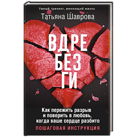 Психология отношений, книга Вдребезги. Как пережить разрыв и поверить в любовь, когда ваше сердце разбито. Пошаговая инструкция заказать