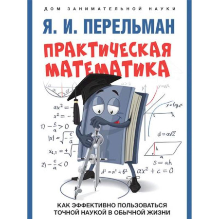 Математика. Алгебра. Геометрия, книга Практическая математика. Как эффективно пользоваться точной наукой в обычной жизни заказать