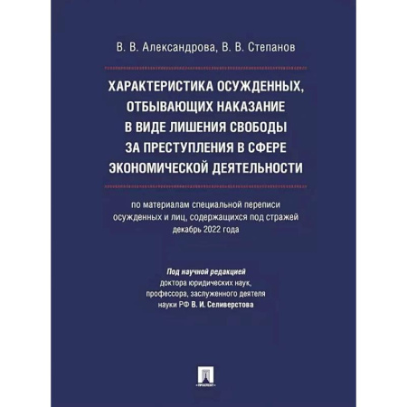 Право. Юриспруденция, книга Характеристика осужденных, отбывающих наказание в виде лишения свободы за преступления в сфере экономической деятельности (по материалам специальной переписи осужденных и лиц, содержащихся под стражей, декабрь 2022 года). заказать