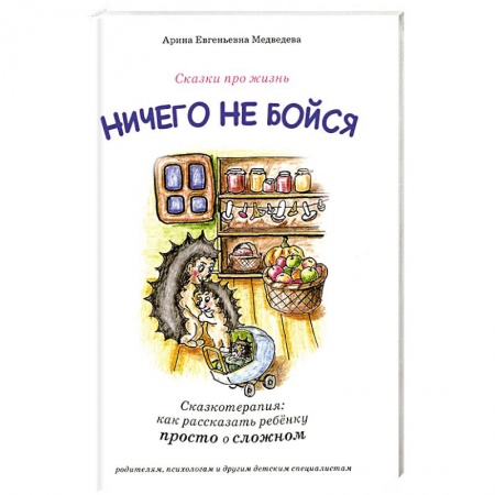 Возрастная психология, книга Ничего не бойся. Сказкотерапия: как рассказать ребенку просто о сложном заказать