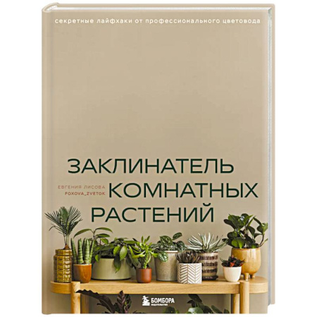 Комнатные растения, книга Заклинатель комнатных растений. Секретные лайфхаки от профессионального цветовода заказать