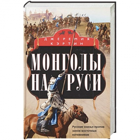 История Древней Руси. Средневековье, книга Монголы на Руси. Русские князья против ханов восточных кочевников заказать