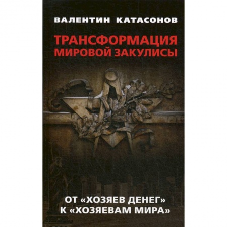 История бизнеса. Мемуары и биографии бизнесменов, книга Трансформация мировой закулисы. От 'хозяев денег' к ' хозяевам мира' заказать