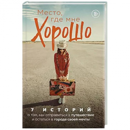 Заметки путешественника, книга Место, где мне хорошо. 7 историй о том, как отправиться в путешествие и остаться в городе своей мечты заказать