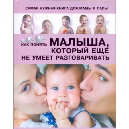 Воспитание и педагогика, книга Самая нужная книга для мамы и папы. Как понять малыша, который еще не умеет разговаривать заказать