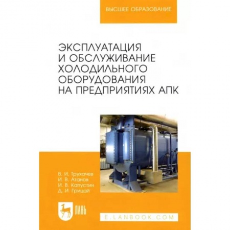 Технические науки. Транспорт, книга Эксплуатация и обслуживание холодильного оборудования на предприятиях АПК. Учебное пособие для вузов заказать