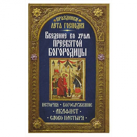 Книги, книга Введение во Храм Пресвятой Богородицы. История. Богослужение. Акафист. Слово пастыря. Праздники лета. заказать
