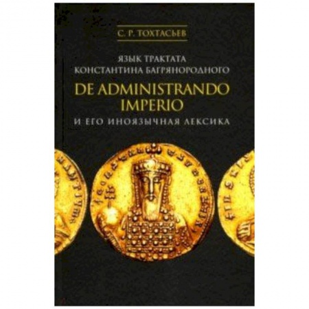 Филологические науки, книга Язык трактата Константина Багрянородного De administrando imperio и его иноязычная лексика заказать