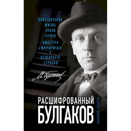 Литературоведение. Фольклор, книга Расшифрованный Булгаков. Повседневная жизнь эпохи героев «Мастера и Маргариты» и «Собачьего сердца» заказать