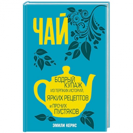 Чай. Кофе. Безалкогольные напитки, книга Чай. Бодрый купаж из терпких историй, ярких рецептов и прочих пустяков заказать