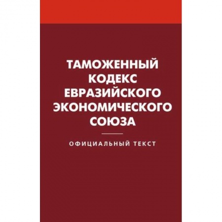 Нормативные правовые акты, книга Таможенный кодекс Евразийского экономического союза заказать