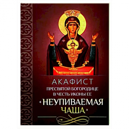 Молитвословы, акафисты, каноны, книга Акафист Пресвятой Богородице 'Неупиваемая Чаша' заказать
