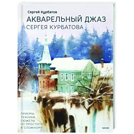 Акварельная живопись, книга Акварельный джаз Сергея Курбатова. Приемы, техники, сюжеты от простого к сложному заказать